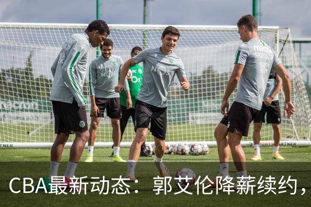 CBA最新动态：郭艾伦降薪续约，弗格完全签约，青岛抛售国手后卫